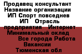 Продавец-консультант › Название организации ­ ИП Спорт повседнев, ИП › Отрасль предприятия ­ Интернет › Минимальный оклад ­ 5 000 - Все города Работа » Вакансии   . Тюменская обл.